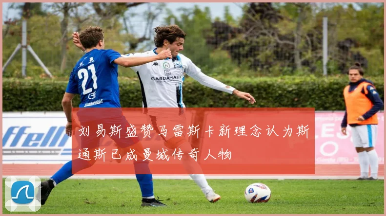 刘易斯盛赞马雷斯卡新理念认为斯通斯已成曼城传奇人物