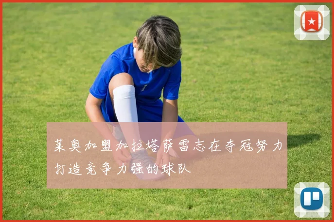 莱奥加盟加拉塔萨雷志在夺冠努力打造竞争力强的球队
